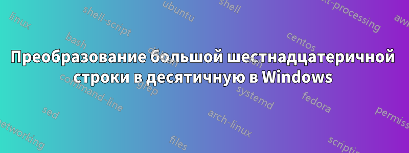 Преобразование большой шестнадцатеричной строки в десятичную в Windows