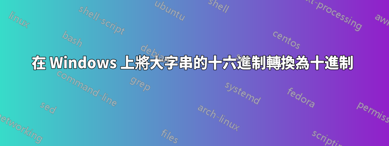 在 Windows 上將大字串的十六進制轉換為十進制