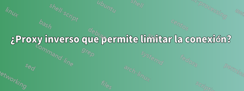 ¿Proxy inverso que permite limitar la conexión?