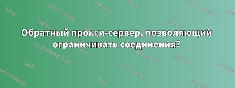 Обратный прокси-сервер, позволяющий ограничивать соединения?