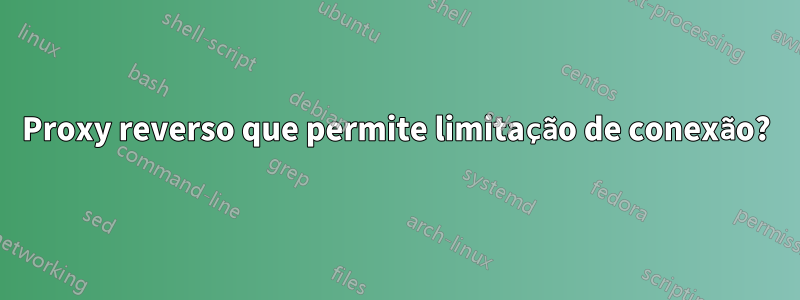 Proxy reverso que permite limitação de conexão?