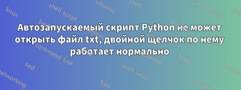 Автозапускаемый скрипт Python не может открыть файл txt, двойной щелчок по нему работает нормально
