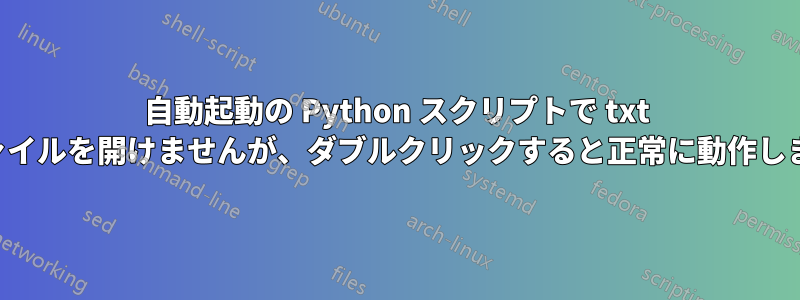 自動起動の Python スクリプトで txt ファイルを開けませんが、ダブルクリックすると正常に動作します