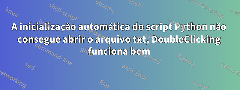 A inicialização automática do script Python não consegue abrir o arquivo txt, DoubleClicking funciona bem