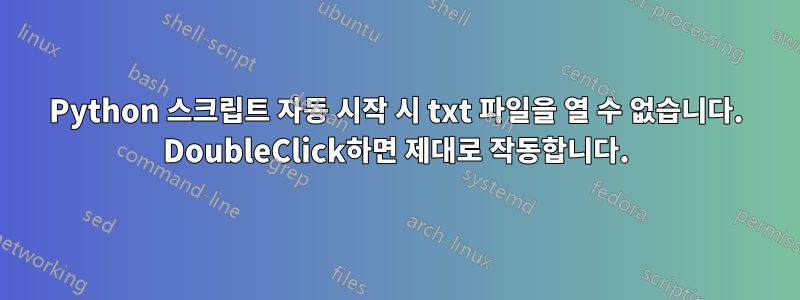 Python 스크립트 자동 시작 시 txt 파일을 열 수 없습니다. DoubleClick하면 제대로 작동합니다.