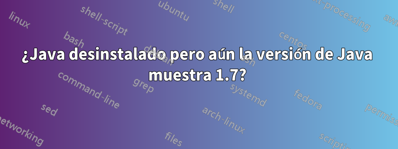 ¿Java desinstalado pero aún la versión de Java muestra 1.7?