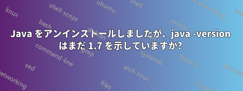 Java をアンインストールしましたが、java -version はまだ 1.7 を示していますか?