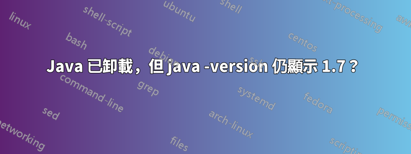 Java 已卸載，但 java -version 仍顯示 1.7？