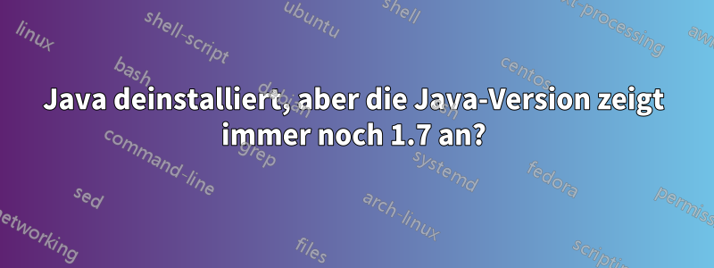 Java deinstalliert, aber die Java-Version zeigt immer noch 1.7 an?