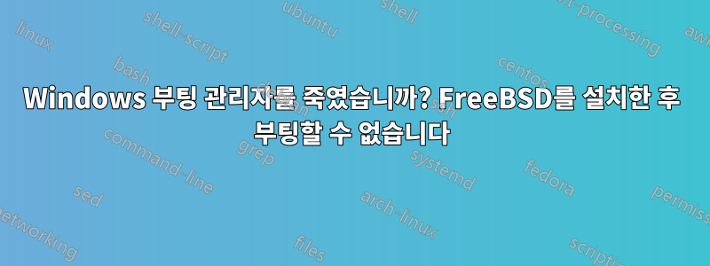 Windows 부팅 관리자를 죽였습니까? FreeBSD를 설치한 후 부팅할 수 없습니다
