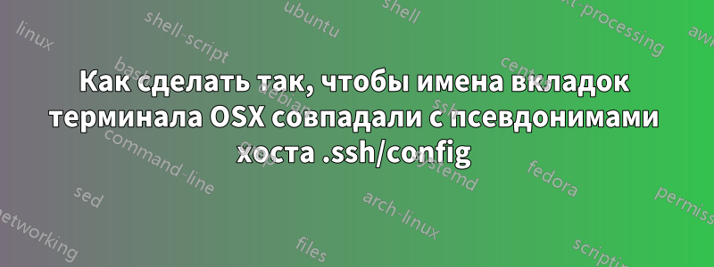 Как сделать так, чтобы имена вкладок терминала OSX совпадали с псевдонимами хоста .ssh/config