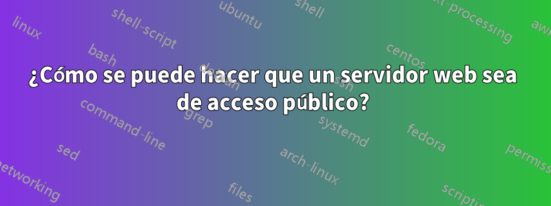 ¿Cómo se puede hacer que un servidor web sea de acceso público?