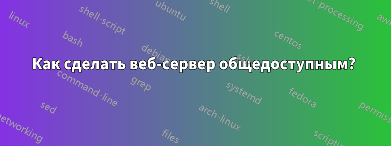 Как сделать веб-сервер общедоступным?