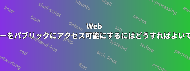 Web サーバーをパブリックにアクセス可能にするにはどうすればよいですか?