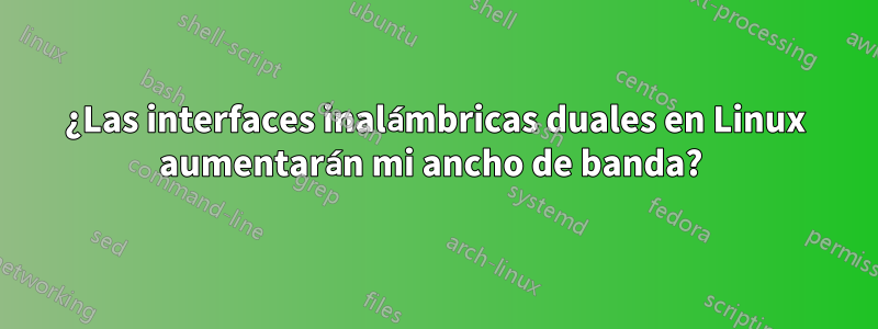 ¿Las interfaces inalámbricas duales en Linux aumentarán mi ancho de banda? 