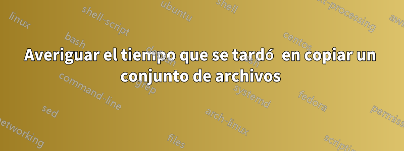 Averiguar el tiempo que se tardó en copiar un conjunto de archivos