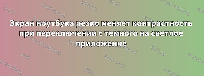 Экран ноутбука резко меняет контрастность при переключении с темного на светлое приложение