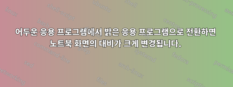 어두운 응용 프로그램에서 밝은 응용 프로그램으로 전환하면 노트북 화면의 대비가 크게 변경됩니다.
