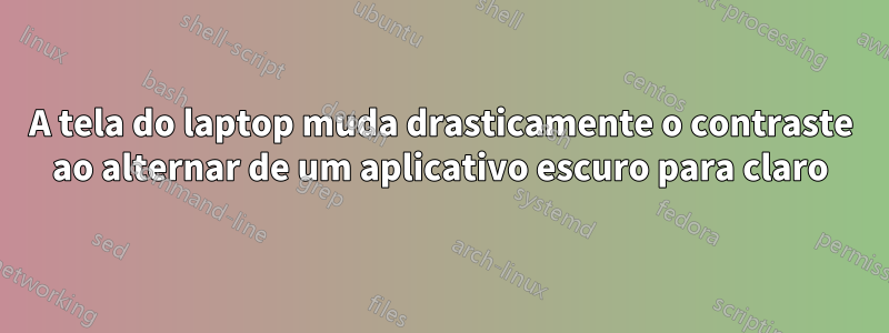 A tela do laptop muda drasticamente o contraste ao alternar de um aplicativo escuro para claro
