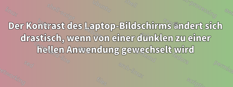 Der Kontrast des Laptop-Bildschirms ändert sich drastisch, wenn von einer dunklen zu einer hellen Anwendung gewechselt wird