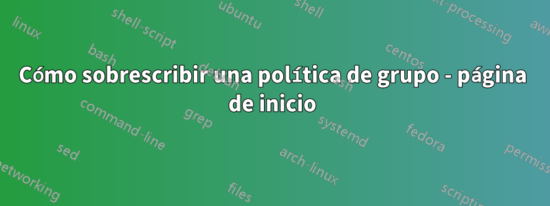 Cómo sobrescribir una política de grupo - página de inicio