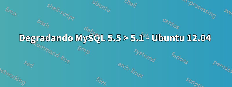 Degradando MySQL 5.5 > 5.1 - Ubuntu 12.04