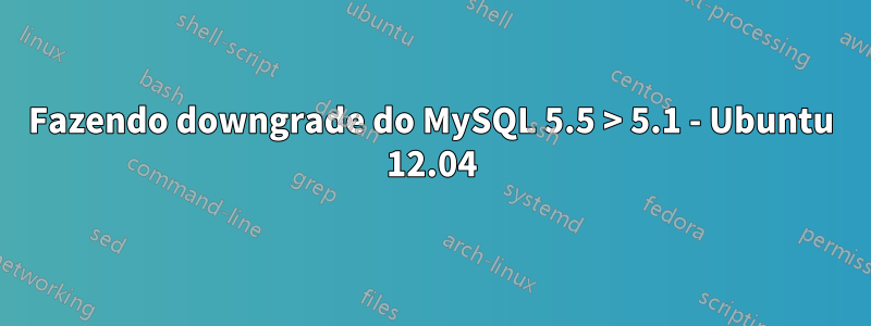 Fazendo downgrade do MySQL 5.5 > 5.1 - Ubuntu 12.04