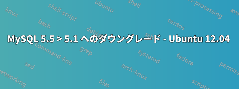 MySQL 5.5 > 5.1 へのダウングレード - Ubuntu 12.04