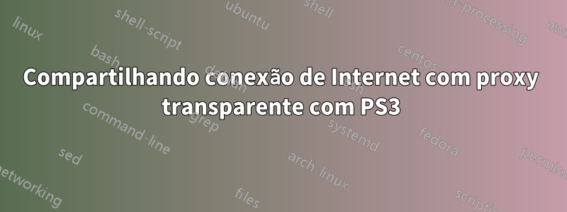 Compartilhando conexão de Internet com proxy transparente com PS3