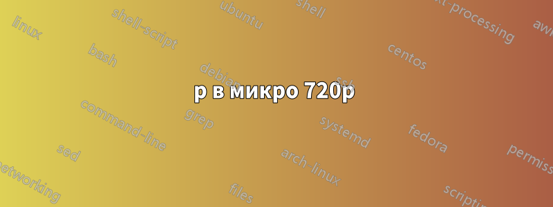 720p в микро 720p