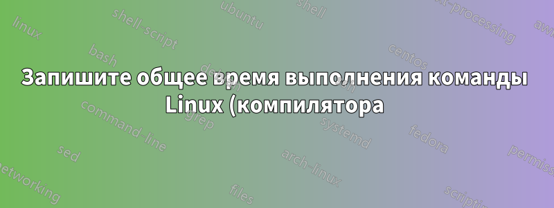 Запишите общее время выполнения команды Linux (компилятора) в течение дня.