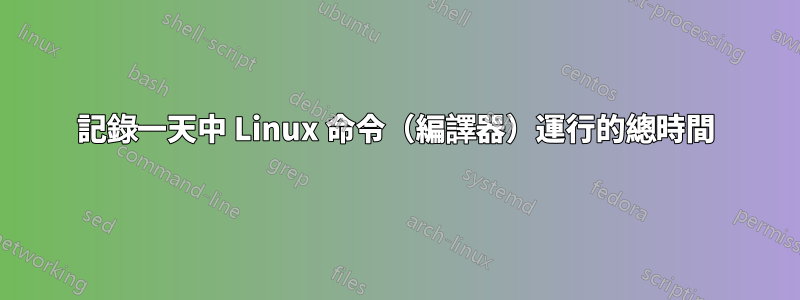 記錄一天中 Linux 命令（編譯器）運行的總時間