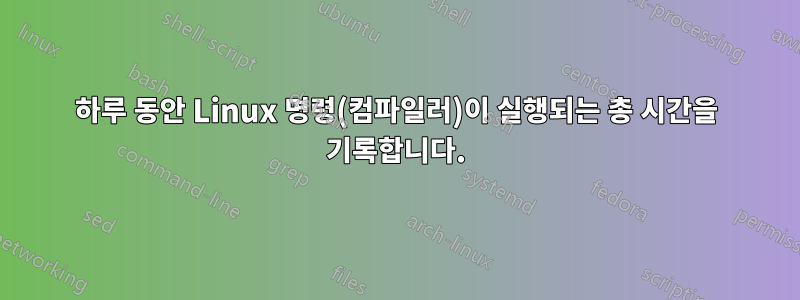 하루 동안 Linux 명령(컴파일러)이 실행되는 총 시간을 기록합니다.