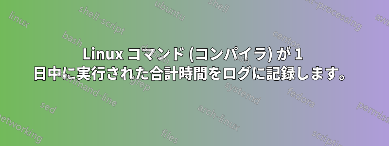 Linux コマンド (コンパイラ) が 1 日中に実行された合計時間をログに記録します。