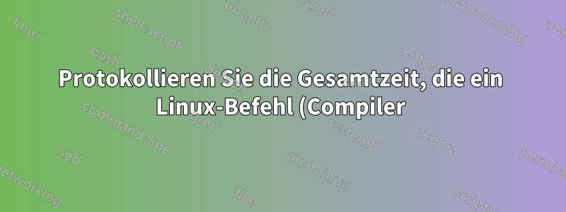 Protokollieren Sie die Gesamtzeit, die ein Linux-Befehl (Compiler) an einem Tag ausgeführt wird.
