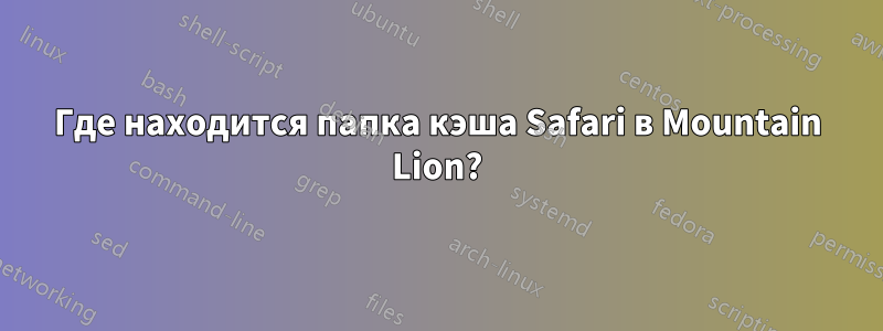 Где находится папка кэша Safari в Mountain Lion?
