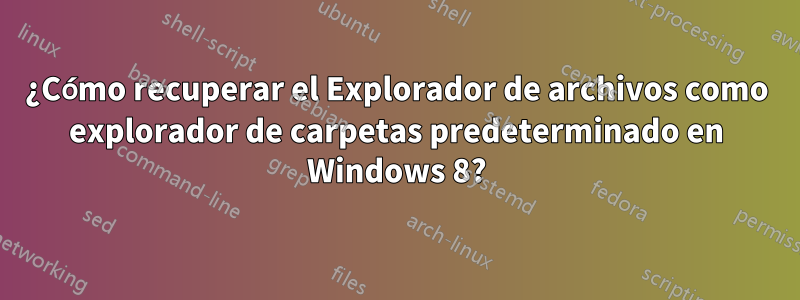 ¿Cómo recuperar el Explorador de archivos como explorador de carpetas predeterminado en Windows 8?