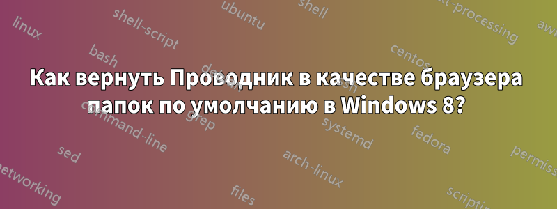 Как вернуть Проводник в качестве браузера папок по умолчанию в Windows 8?