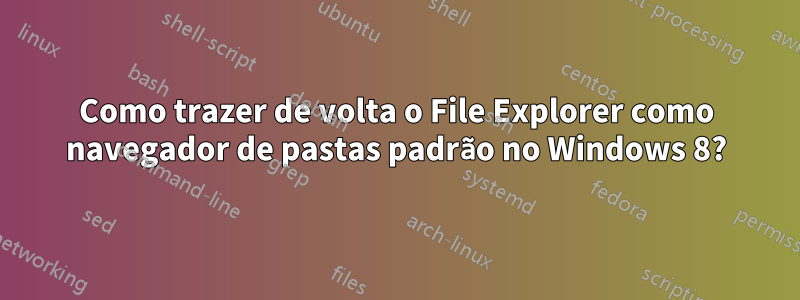 Como trazer de volta o File Explorer como navegador de pastas padrão no Windows 8?