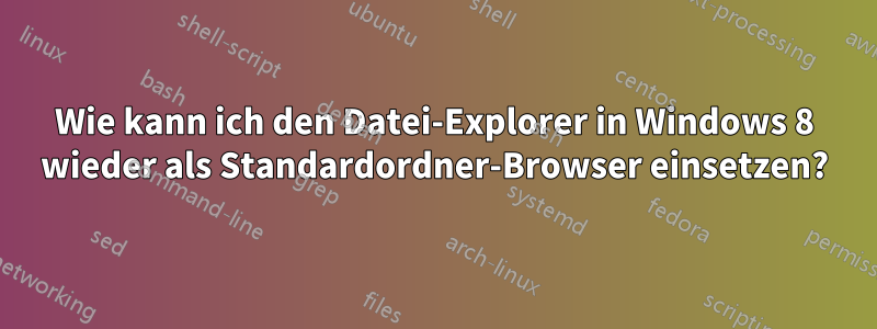 Wie kann ich den Datei-Explorer in Windows 8 wieder als Standardordner-Browser einsetzen?