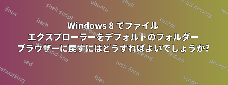 Windows 8 でファイル エクスプローラーをデフォルトのフォルダー ブラウザーに戻すにはどうすればよいでしょうか?