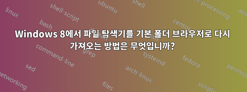 Windows 8에서 파일 탐색기를 기본 폴더 브라우저로 다시 가져오는 방법은 무엇입니까?