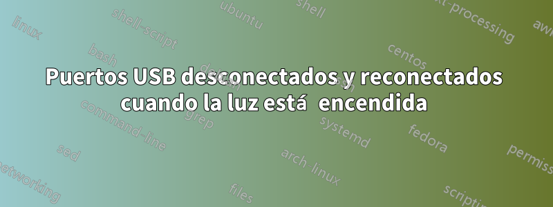 Puertos USB desconectados y reconectados cuando la luz está encendida