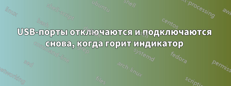 USB-порты отключаются и подключаются снова, когда горит индикатор