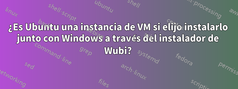 ¿Es Ubuntu una instancia de VM si elijo instalarlo junto con Windows a través del instalador de Wubi?