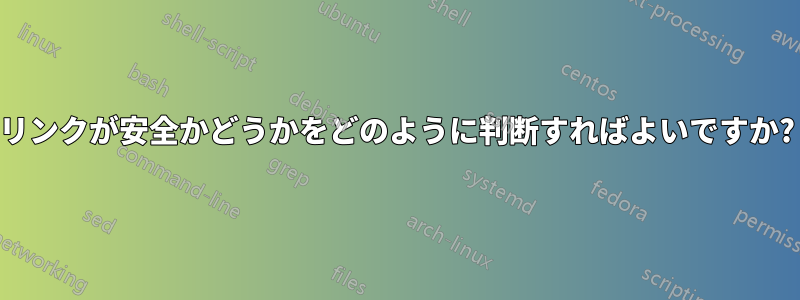 リンクが安全かどうかをどのように判断すればよいですか?