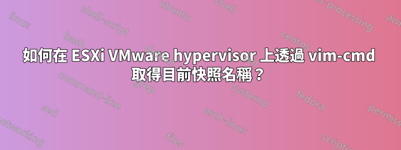 如何在 ESXi VMware hypervisor 上透過 vim-cmd 取得目前快照名稱？