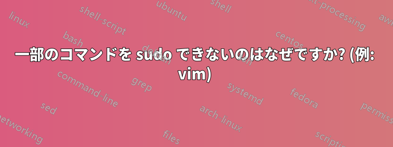 一部のコマンドを sudo できないのはなぜですか? (例: vim)