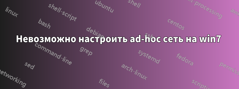Невозможно настроить ad-hoc сеть на win7