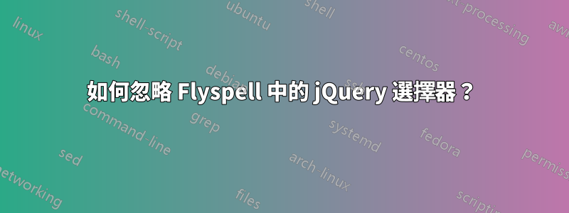 如何忽略 Flyspell 中的 jQuery 選擇器？